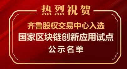 国家区块链创新应用试点名单公示   齐鲁股交榜上有名   积极探索“区块链+股权市场”特色发展之路