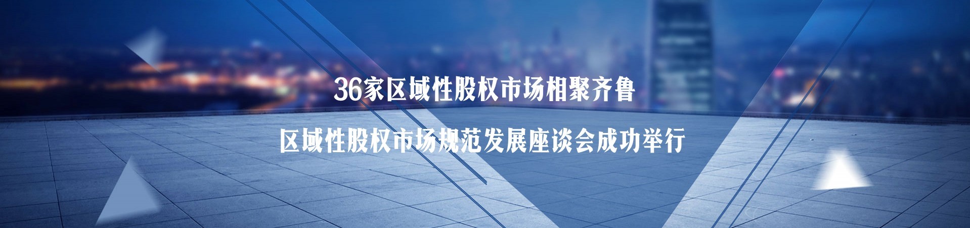 36家区域性股权市场相聚齐鲁   区域性股权市场规范发展座谈会在齐鲁股权大厦成功举行