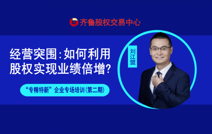 赋能专精特新 | 活动报名：经营突围：如何利用股权实现业绩倍增（线上培训）