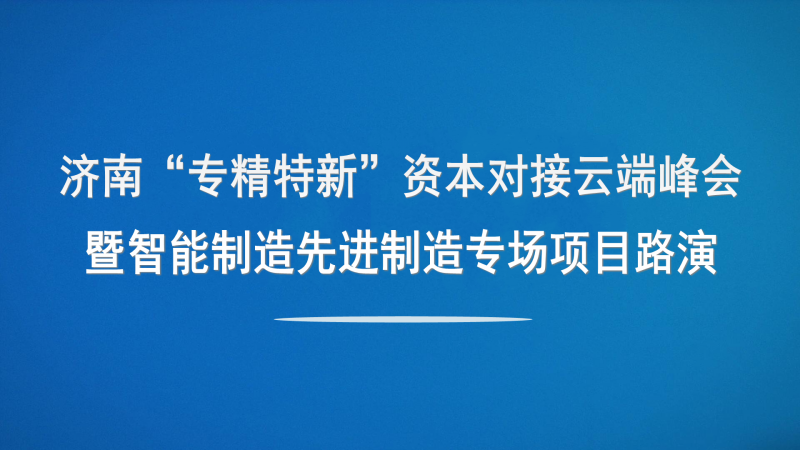 【投融汇】观摩报名 | 济南“专精特新”资本对接云端峰会暨智能制造与先进制造专场项目路演（线上+线下）