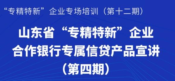 赋能专精特新 | 活动报名：山东省“专精特新”企业合作银行专属信贷产品宣讲（第四期）线上培训