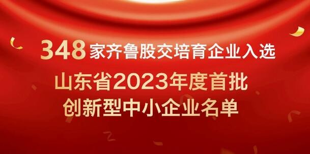 【喜报】348家齐鲁股交培育企业入选山东省2023年度首批创新型中小企业名单