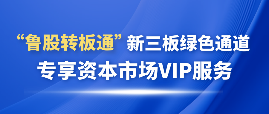 欢迎申请加入“鲁股转板通”新三板绿色通道 专享资本市场VIP服务