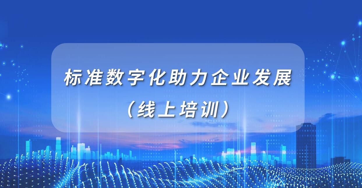 赋能专精特新 | 活动报名：标准数字化助力企业发展（线上培训）