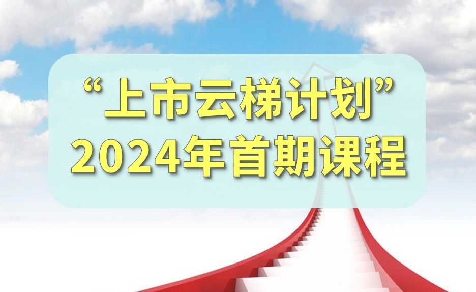 【一起益企】活动报名｜“上市云梯计划”2024年首期课程马上开课啦！