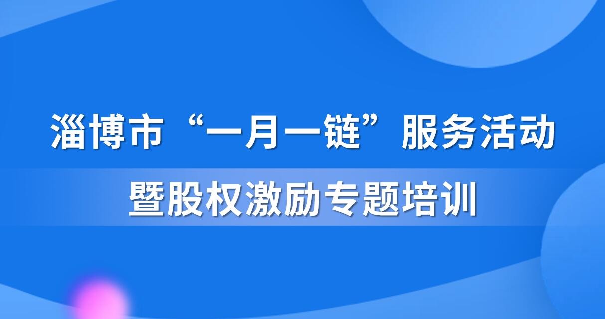 【一起益企】活动通知 | 淄博市“一月一链”服务活动暨股权激励专题培训