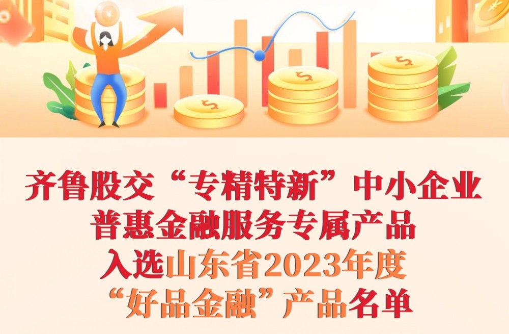 热烈祝贺｜齐鲁股交“专精特新”中小企业普惠金融服务专属产品入选山东省2023年度“好品金融”产品名单