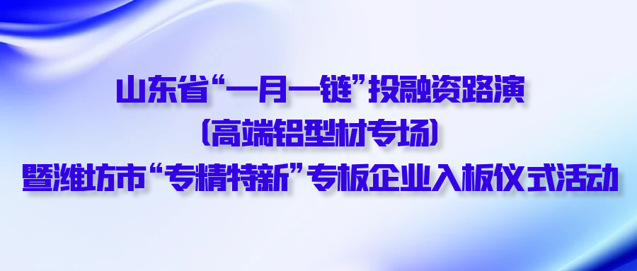 【一起益企】| 山东省“一月一链”投融资路演（高端铝型材专场）暨潍坊市“专精特新”专板企业入板仪式活动通知