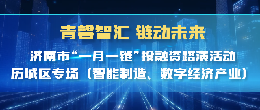 【一起益企】| 青馨智汇 链动未来 济南市“一月一链”投融资路演活动历城区专场（智能制造、数字经济产业）活动通知