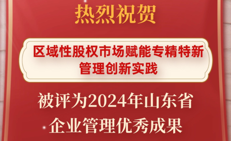 喜报 | 齐鲁股交“区域性股权市场赋能专精特新管理创新实践”被评为2024年山东省企业管理优秀成果