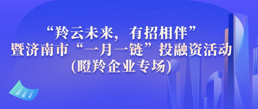 【一起益企】| “羚云未来，有招相伴”暨济南市“一月一链”投融资(瞪羚企业专场)活动通知