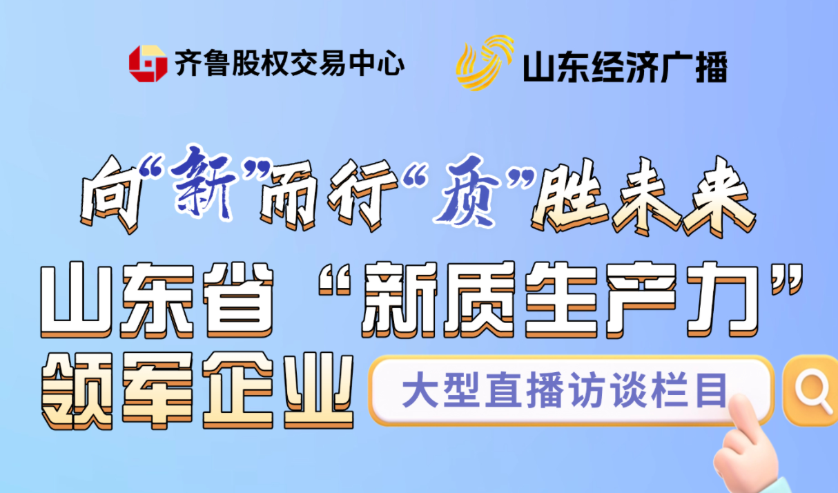做客山东台：向新而行 质胜未来——寻找山东新质生产力领军企业