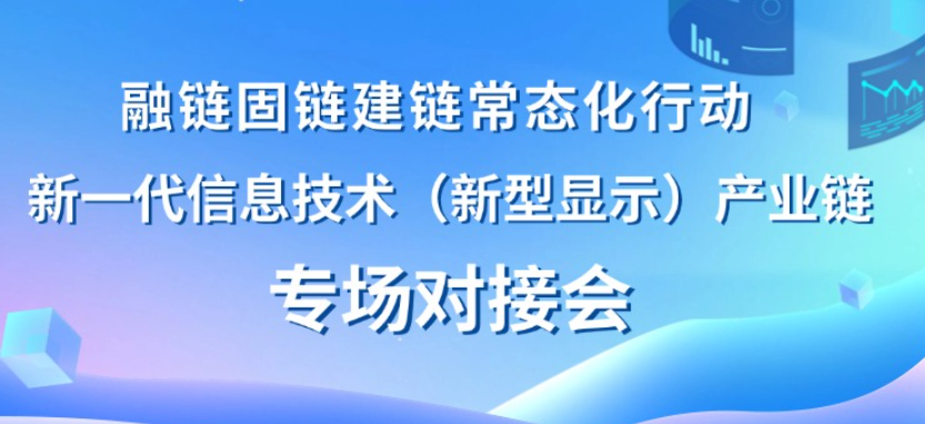 【一起益企】活动报名 | 融链固链建链常态化行动——新一代信息技术（新型显示）产业链专场对接会及路演项目征集通知