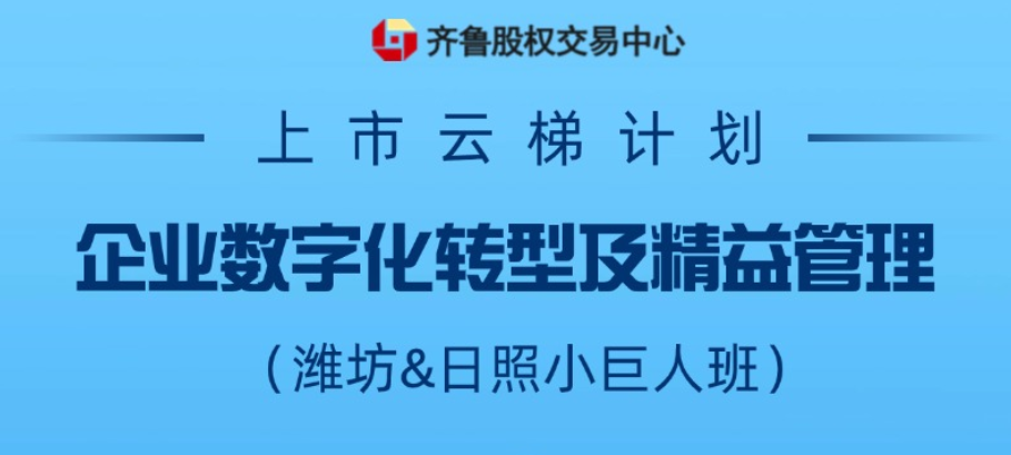 【一起益企】活动报名 | 上市云梯计划——企业数字化转型及精益管理（潍坊、日照小巨人班）