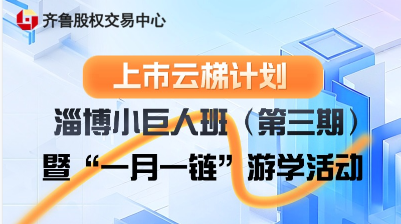 【一起益企】活动报名 | “上市云梯计划”淄博小巨人班（第三期）暨“一月一链”游学活动